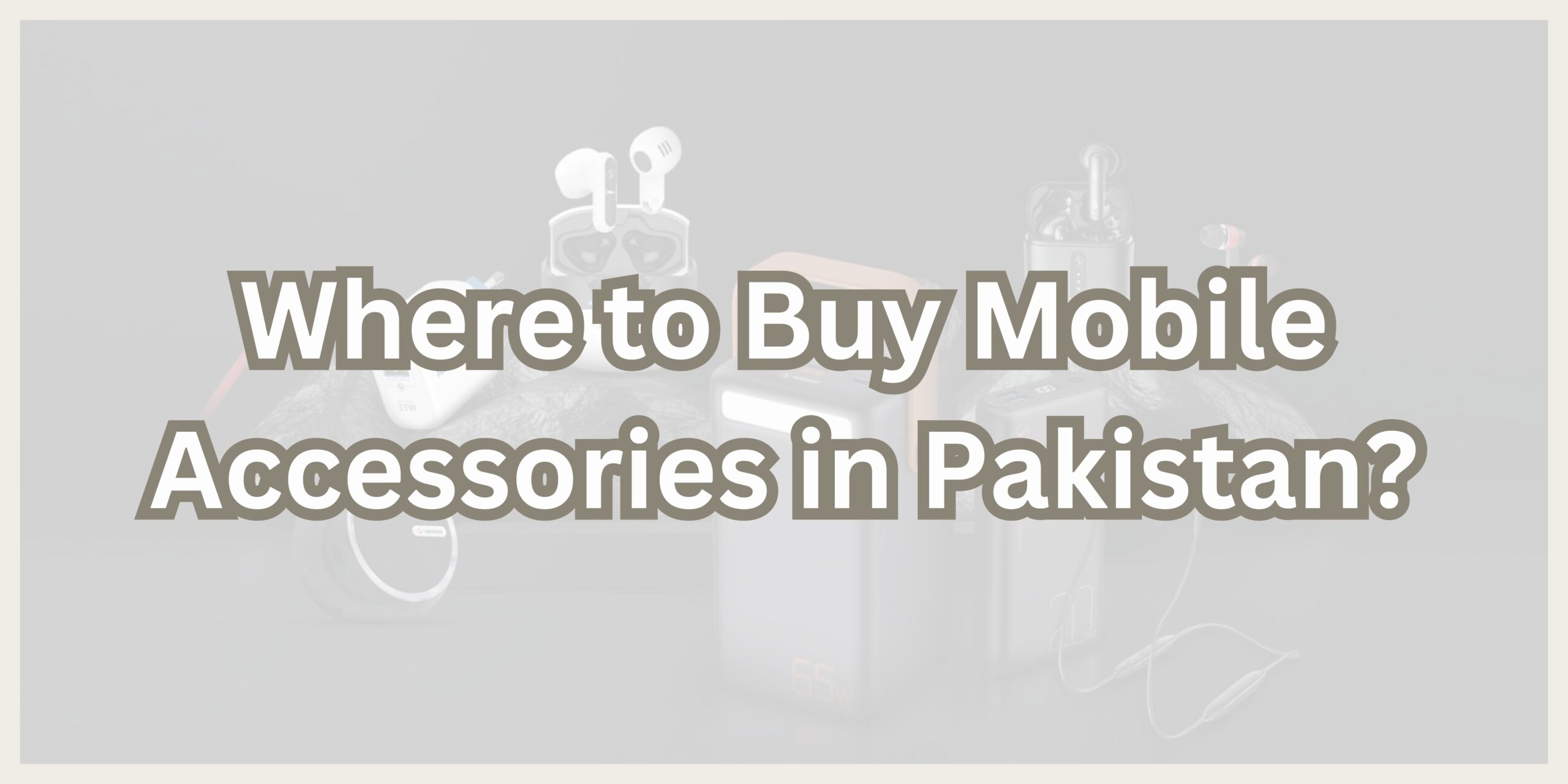 Where to Buy Mobile Accessories in Pakistan?