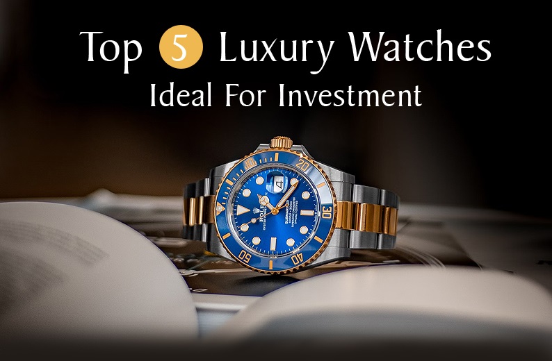 Top 5 Luxury Watches Ideal For Investment