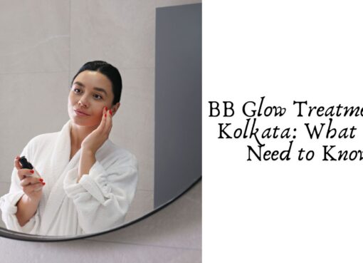 BB Glow Treatment in Kolkata: What You Need to Know