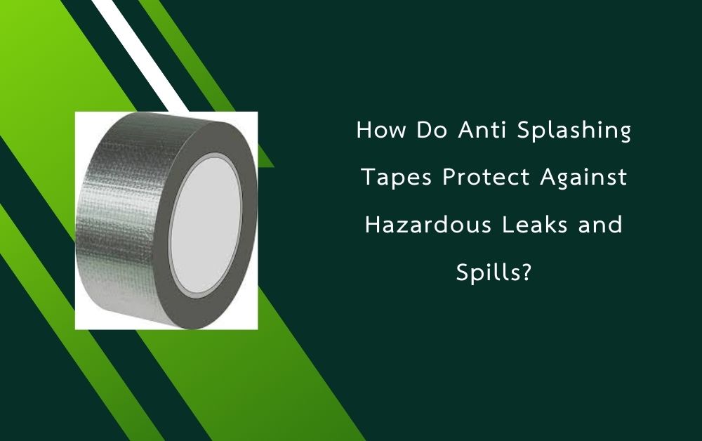 How Do Anti Splashing Tapes Protect Against Hazardous Leaks and Spills