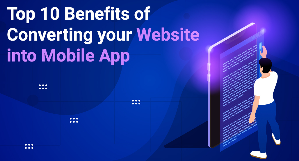 Top 10 Benefits of Converting Your Website into a Mobile App