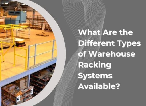 What Are the Different Types of Warehouse Racking Systems Available