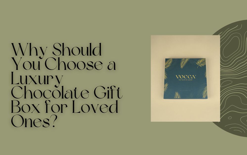 Why Should You Choose a Luxury Chocolate Gift Box for Loved Ones