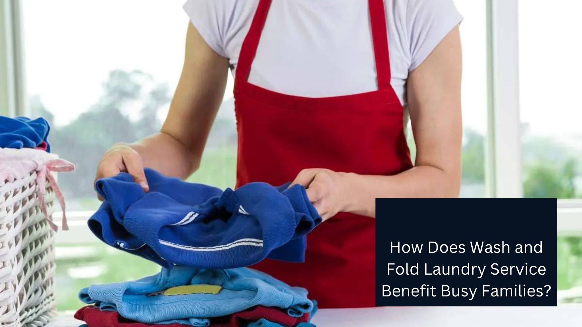 How Does Wash and Fold Laundry Service Benefit Busy Families