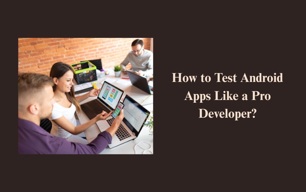 How to Test Android Apps Like a Pro Developer