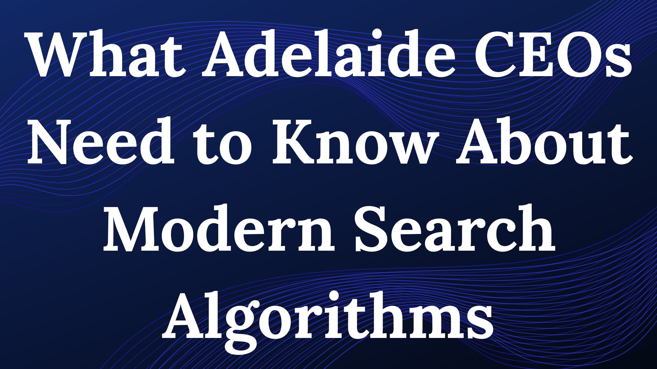 What Adelaide CEOs Need to Know About Modern Search Algorithms