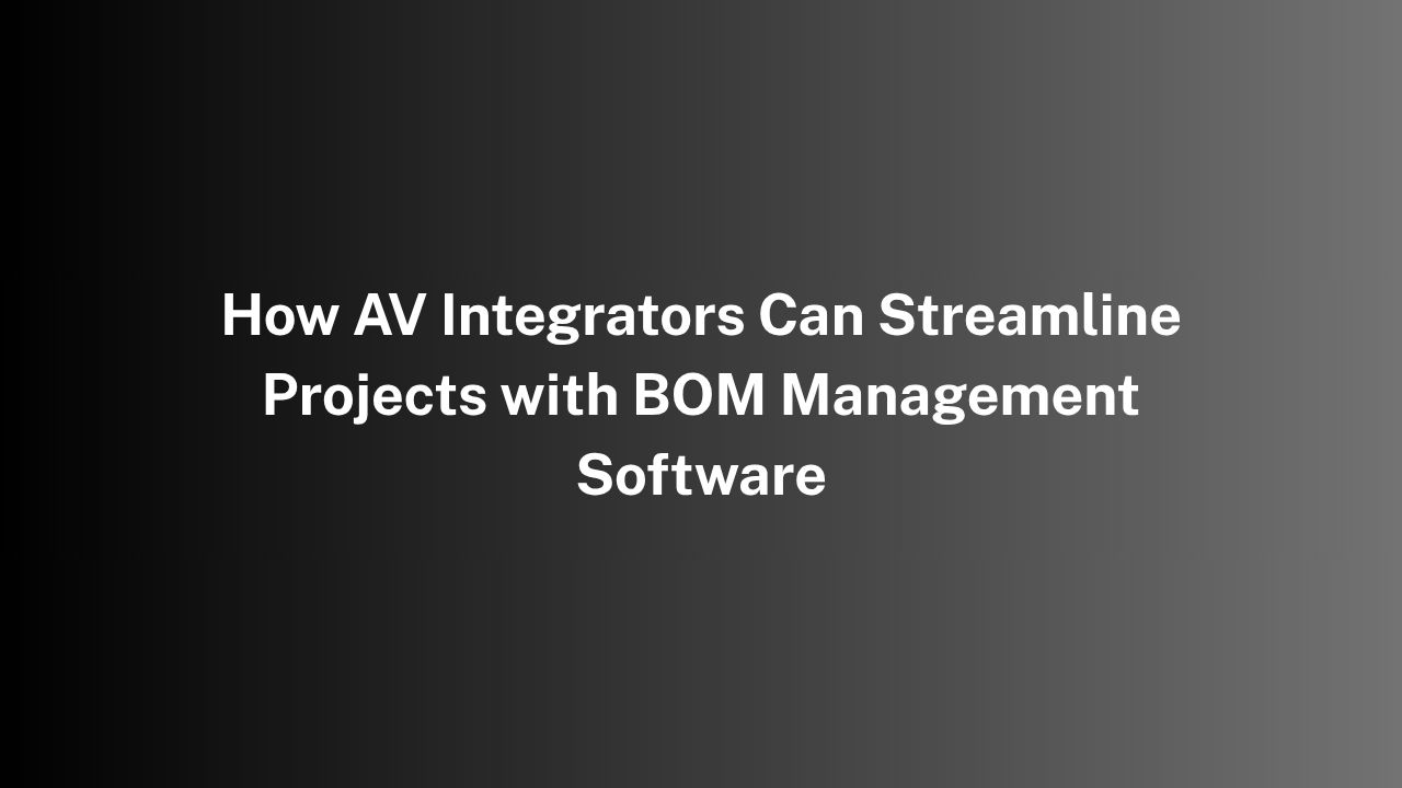 How AV Integrators Can Streamline Projects with BOM Management Software