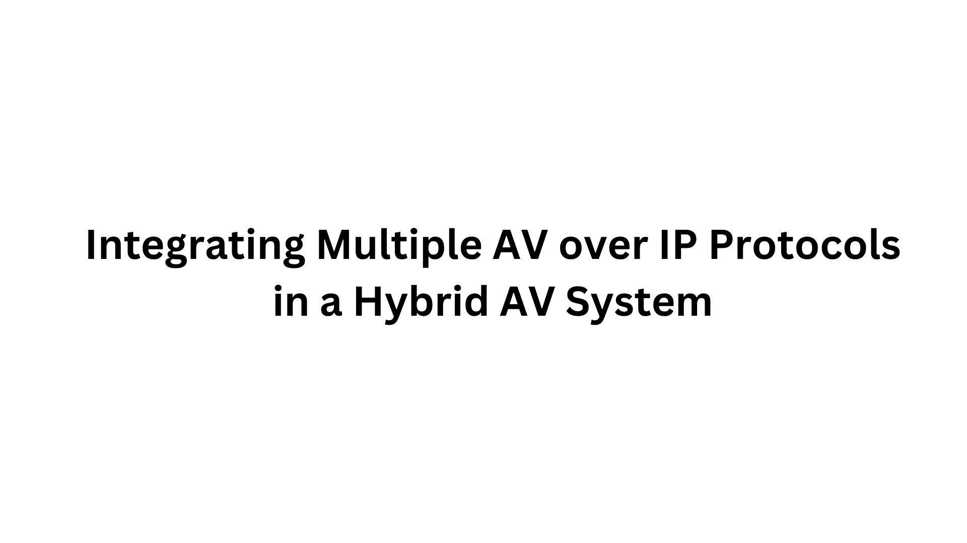 Integrating Multiple AV over IP Protocols in a Hybrid AV System