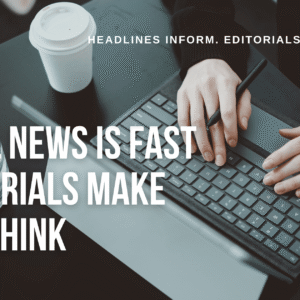 Viral News is Fast Editorials Make You Think Headlines Inform. Editorials Explain