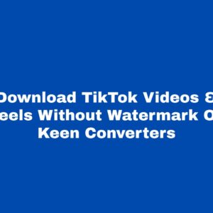 Download TikTok Videos & Reels Without Watermark On Keen Converters