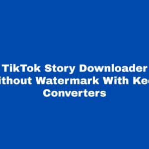 TikTok Story Downloader Without Watermark With Keen Converters