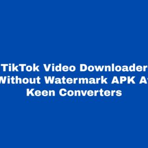 TikTok Video Downloader Without Watermark APK At Keen Converters